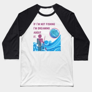 If I'm Not Fishing I'm Dreaming About It. Baseball T-Shirt